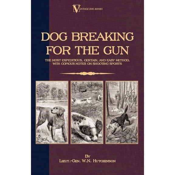 Dog Breaking for the Gun: The Most Expeditious, Certain and Easy Method, with Copious Notes on Shooting Sports, (Hardcover)