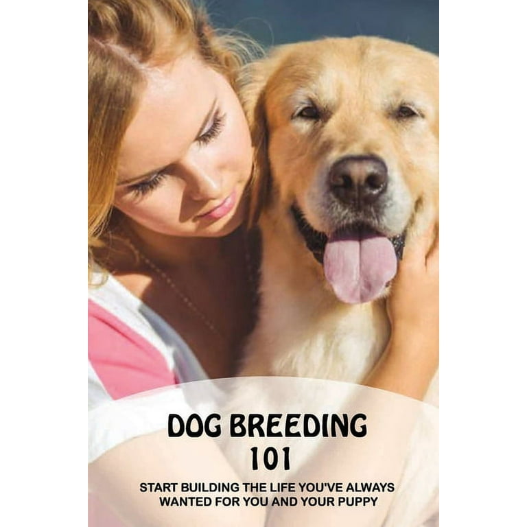 Dog Breeding 101: Start Building The Life You've Always Wanted For