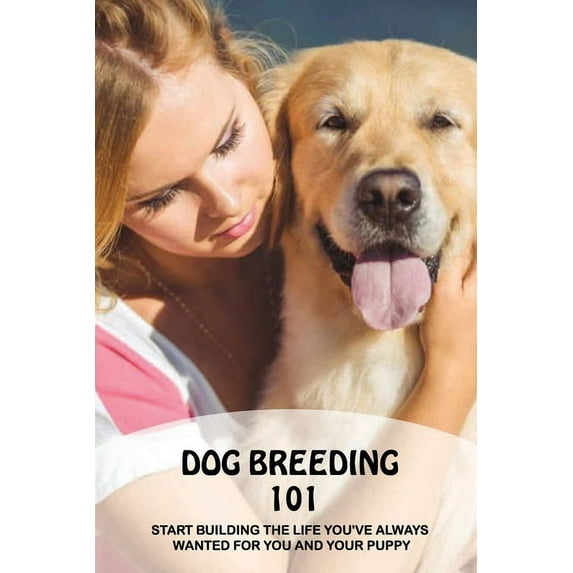 Dog Breeding 101: Start Building The Life You've Always Wanted For You And Your Puppy: Stop A Dog From Behaving Badly (Paperback)