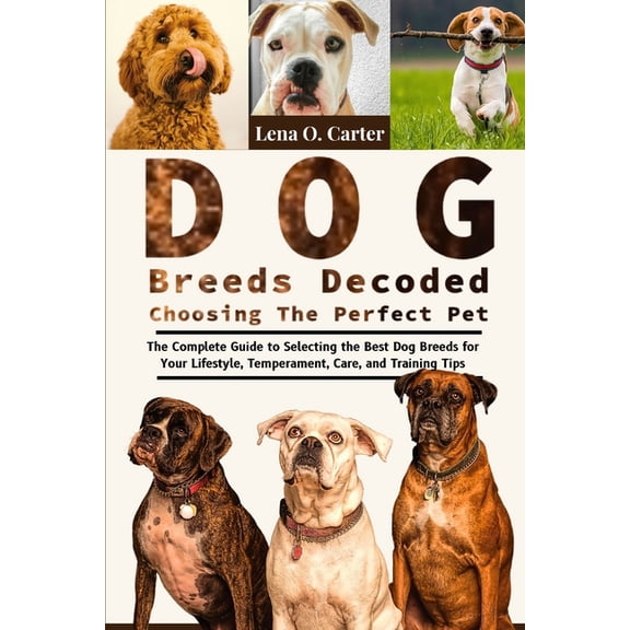 Dog Breeds Decoded: Choosing The Perfect Pet: The Complete Guide To Selecting The Best Dog Breeds For Your Lifestyle, Te, (Paperback)