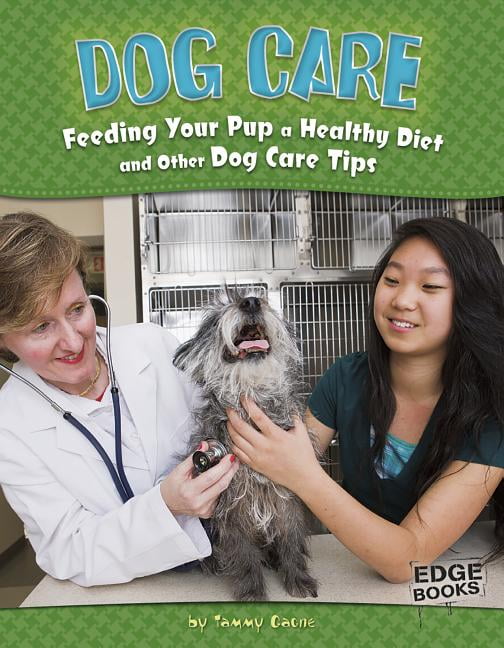 Dog Care : Feeding Your Pup a Healthy Diet and Other Dog Care Tips