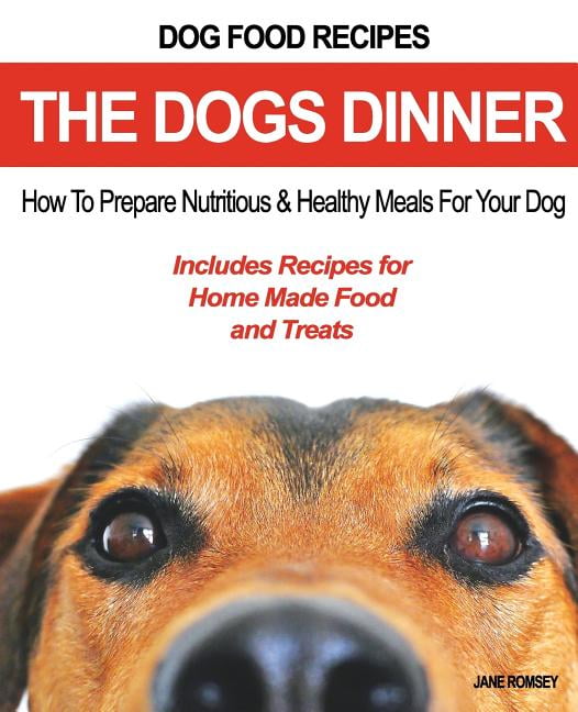 Dog Food Recipes The Dogs Dinner How to Prepare Nutritious and Healthy Meals for Your Dog. Includes Recipes For Home Made Food and Treats Jane Romsey Walmart