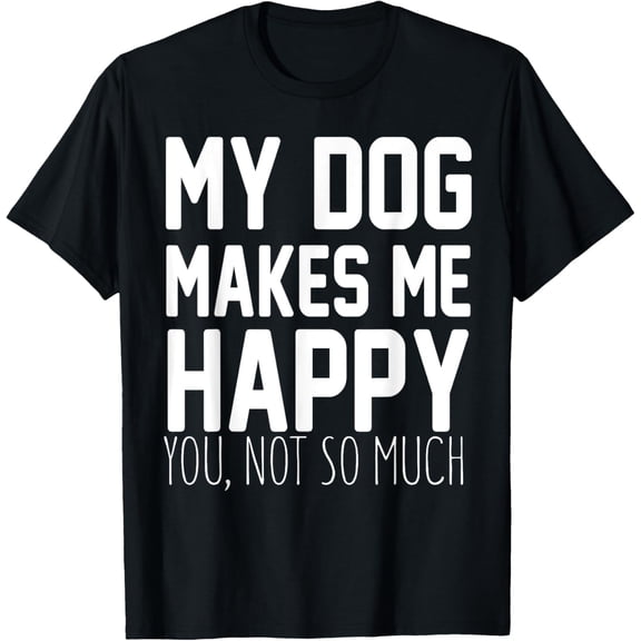 Dog Lover Funny - My Dog Makes Me Happy You Not So Much T-Shirt100% cotton