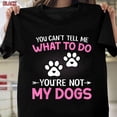 Dog Lover TShirt Funny You Can't Tell Me What to Do Not My Dogs Pet