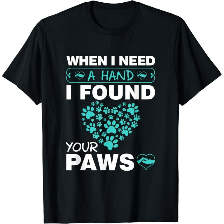 When I Needed A Hand I Found Your Paw Tshirt For Dog Lovers When I Needed A Hand I Found Your Paw Tshirt For Dog Lovers