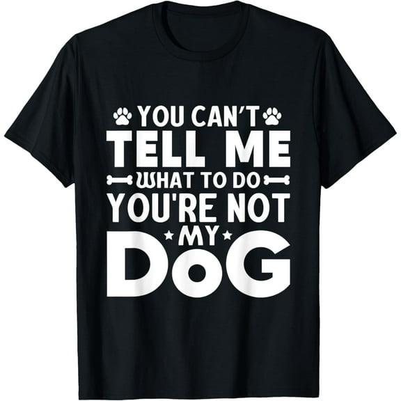 Dog Lover - You Can't Tell me What to do You're not My Dog Funny Creative Graphic T-Shirt