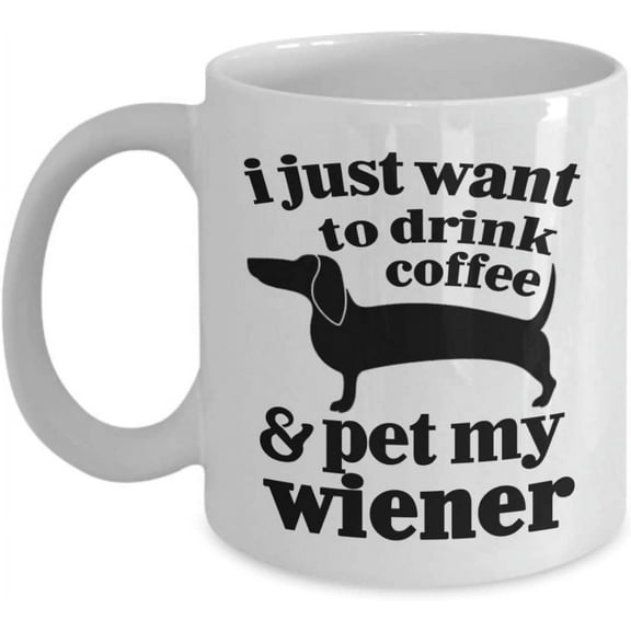 Dog Mug - I Just Want To Drink Coffee and Pet My Wiener - Funny Wiener Dog - Wiener Dog Gifts - Wiener Dog Funny,11oz