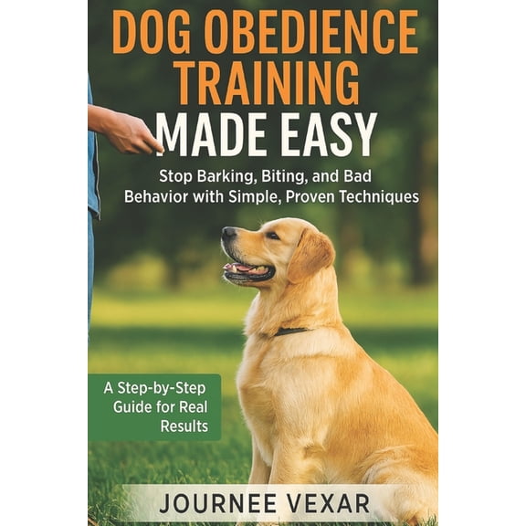 Dog Obedience Training Made Easy: Stop Barking, Biting, and Bad Behavior with Simple, Proven Techniques, (Paperback)