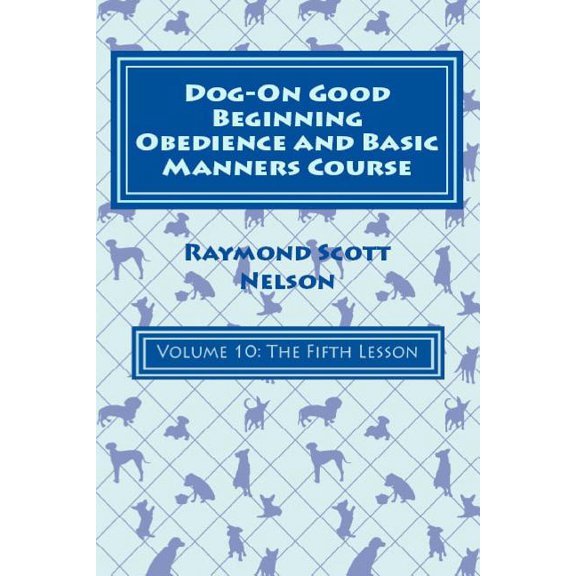 Dog-On Good Beginning Obedience and Basic Manners Course Volume 10: Volume 10: The Fifth Lesson