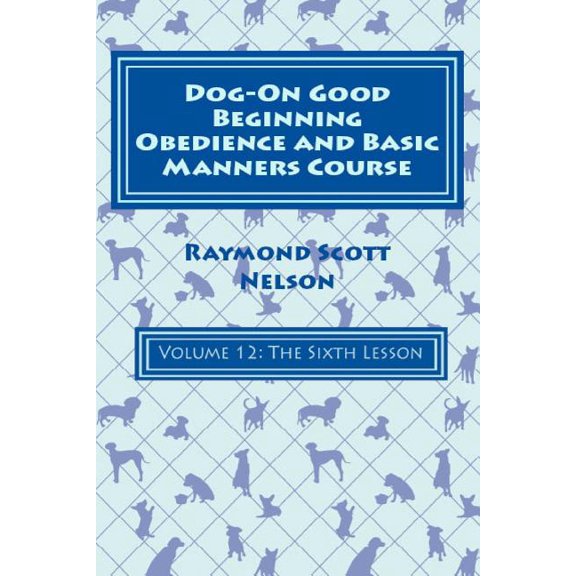 Dog-On Good Beginning Obedience and Basic Manners Course Volume 12: Volume 12: The Sixth Lesson