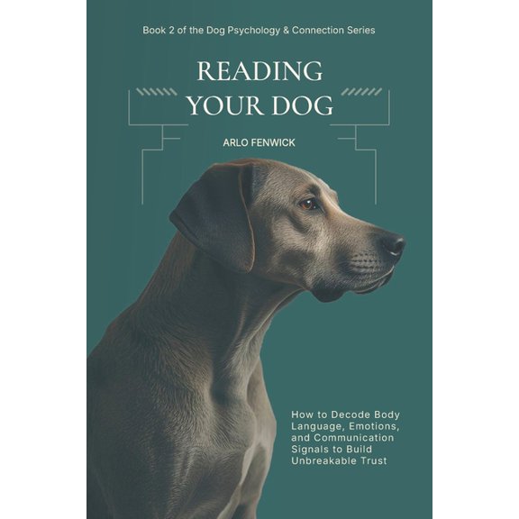 Dog Psychology & Connection Reading Your Dog: How to Decode Body Language, Emotions, and Communication Signals to Build Unbreakable Trust, Book 2, (Paperback)