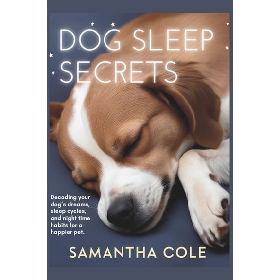 Dog Sleep Secrets: Decoding Your Dog's Dreams, Sleep Cycles, and Night Time Habits for a Happier Pet, (Paperback)