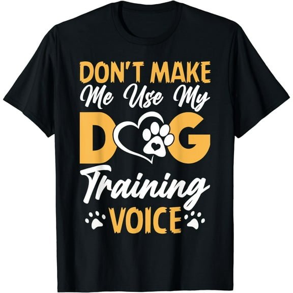 Dog Trainer Don't Make Me Use My Dog Training Voice T-Shirt