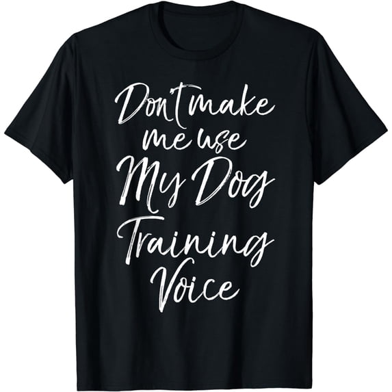 Dog Trainer Gift Don't Make Me Use My Dog Training Voice T-Shirt