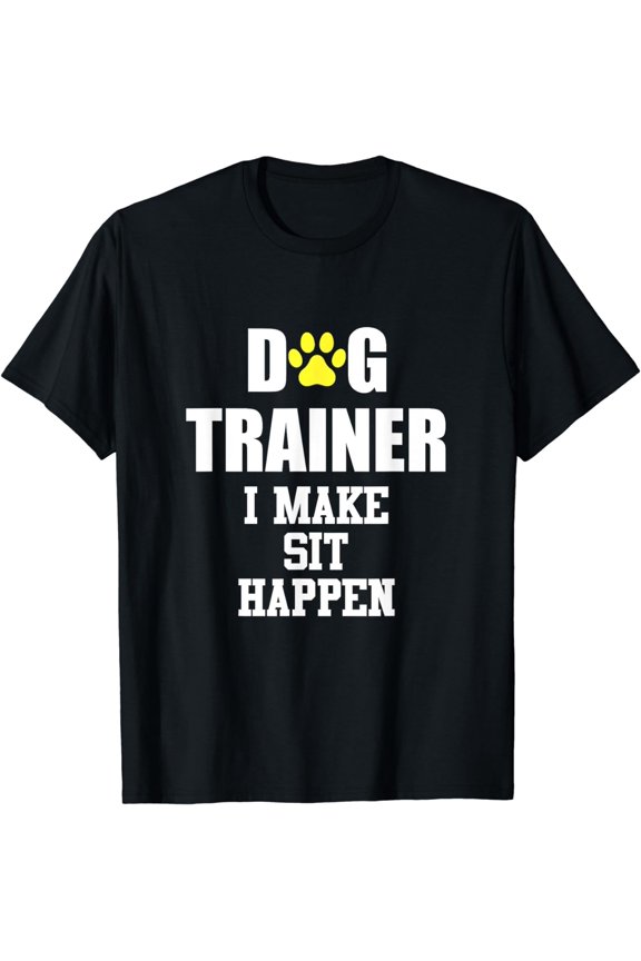 Dog Trainer - I Make Sit Happen - Funny Dog Training Humour T-Shirt