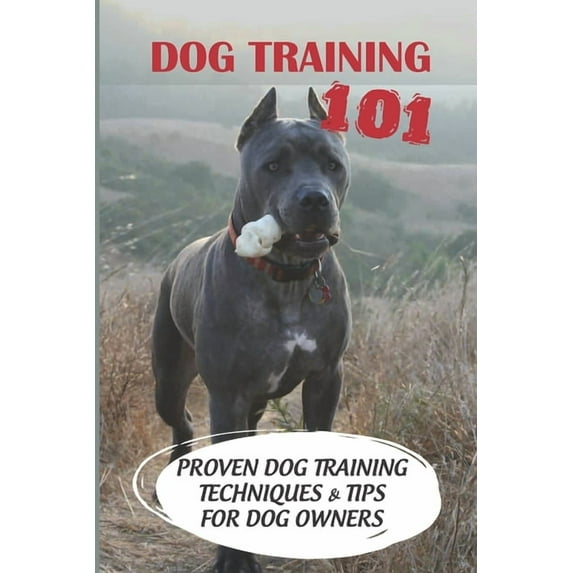 Dog Training 101: Proven Dog Training Techniques & Tips For Dog Owners: How To Train A Puppy (Paperback)