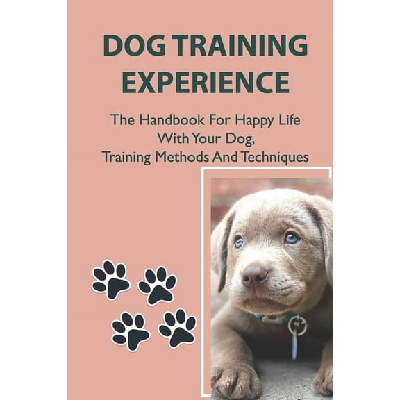 Dog Training Experience: The Handbook For Happy Life With Your Dog, Training Methods And Techniques: How To Train A Dog To Behave (Paperback)