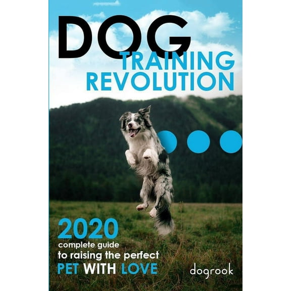 Dog Training Revolution: 2020 Complete Guide to Raising the Perfect Pet with Love, (Paperback)