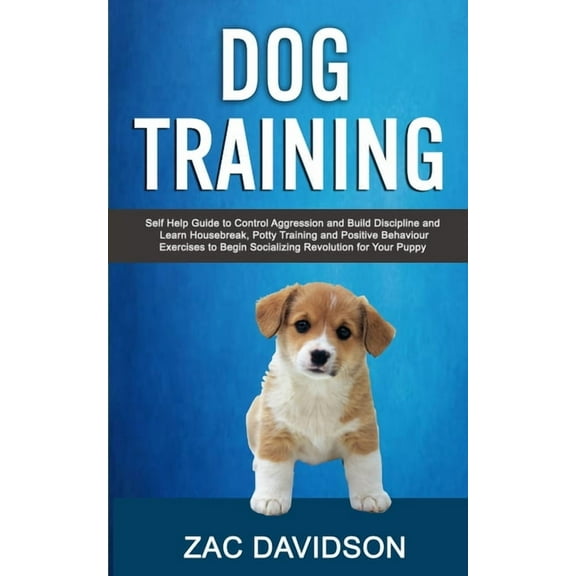 Dog Training: Self Help Guide to Control Aggression and Build Discipline and Learn Housebreak, Potty Training and Positi, (Paperback)