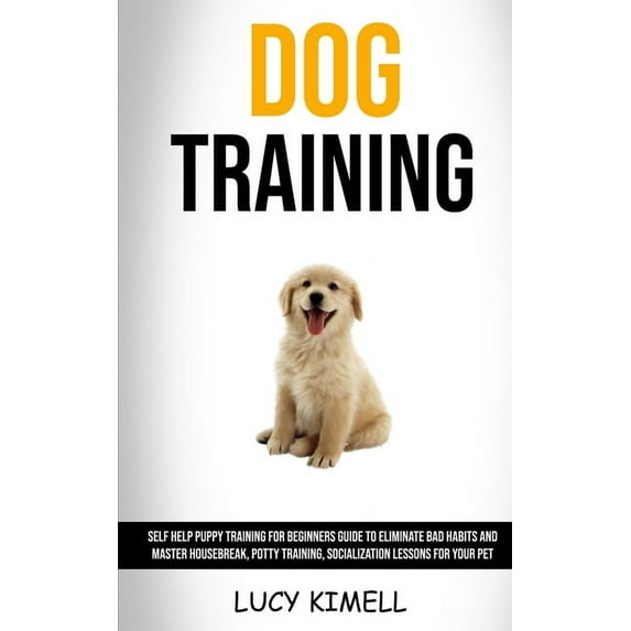 Dog Training: Self Help Puppy Training for Beginners Guide to Eliminate Bad Habits and Master Housebreak, Potty Training, (Paperback)