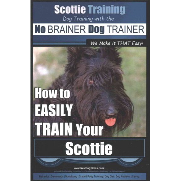 Dog Training With the No Brainer Dog Trainer : We Make It That Easy!: How to Easily Train Your Scottie