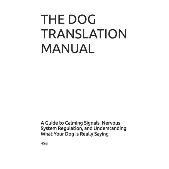 The Dog Language Dog Translation Manual: A Guide to Calming Signals, Nervous System Regulation, and Understanding What Your Dog is Really, Book 2, (Paperback)