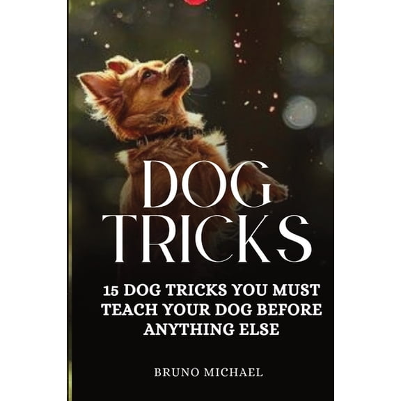 Dog Tricks: 15 Tricks You Must Teach Your Dog before Anything Else, (Paperback)