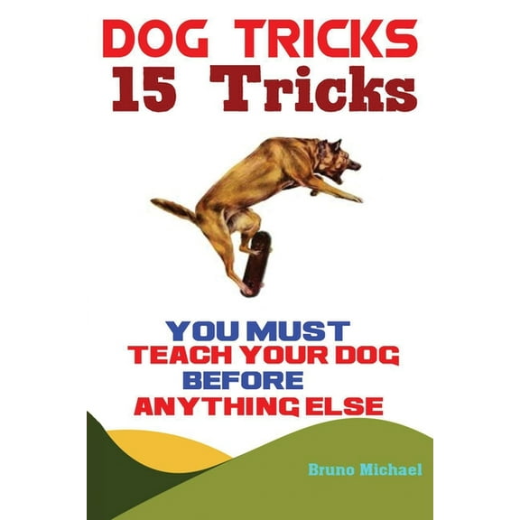 Dog Tricks: 15 Tricks You Must Teach Your Dog before Anything Else, (Paperback)