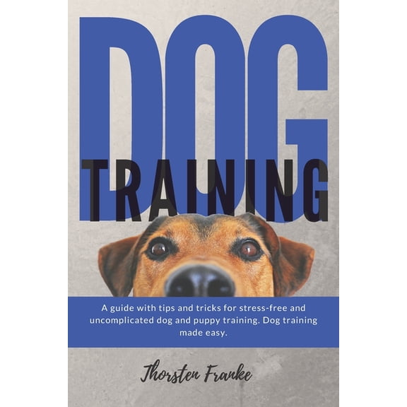 Dog training: The dog book with tips and tricks for stress-free and uncomplicated dog and puppy training. Dog training made easy.