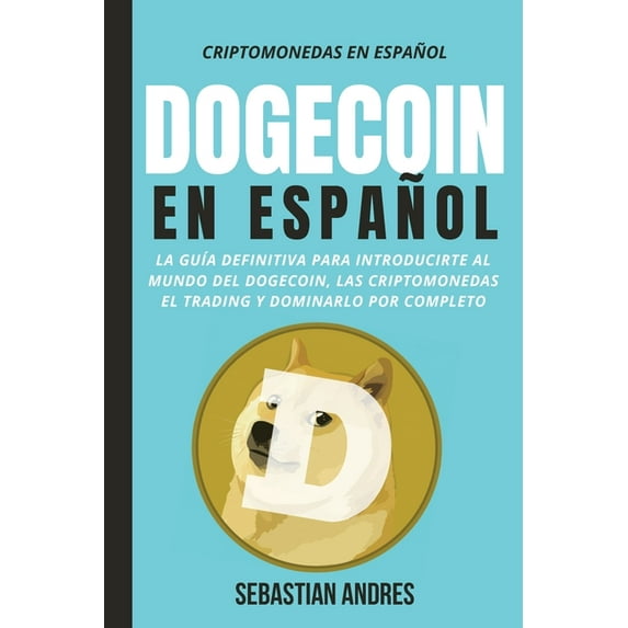 Criptomonedas en Español DogeCoin en Español: La guía definitiva para introducirte al mundo del Dogecoin, las Criptomonedas, el Trading y dominar, Book 3, (Paperback)