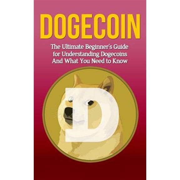 Pre-Owned Dogecoin: The Ultimate Beginner's Guide for Understanding Dogecoin And What You Need to Know (Beginning, Mining, Step by Step, Miner, Exposed, Trading, Basics, Cryptocurrency) Paperback