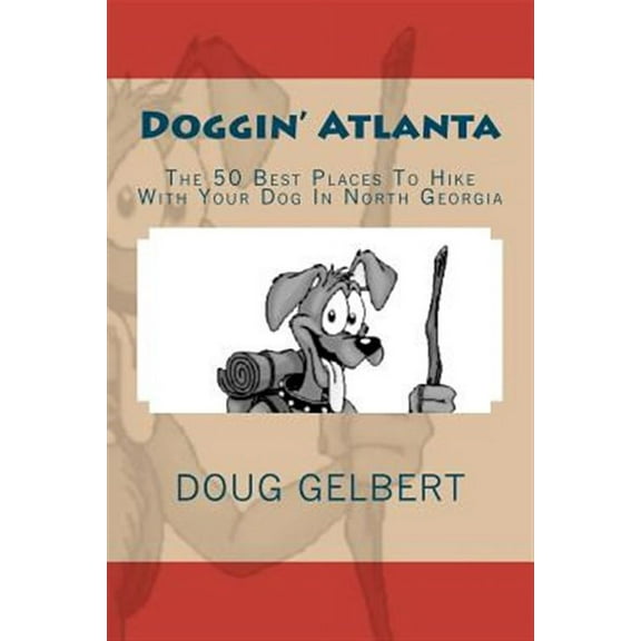 Doggin' Atlanta: The 50 Best Places To Hike With Your Dog In North Georgia (Paperback) by Doug Gelbert