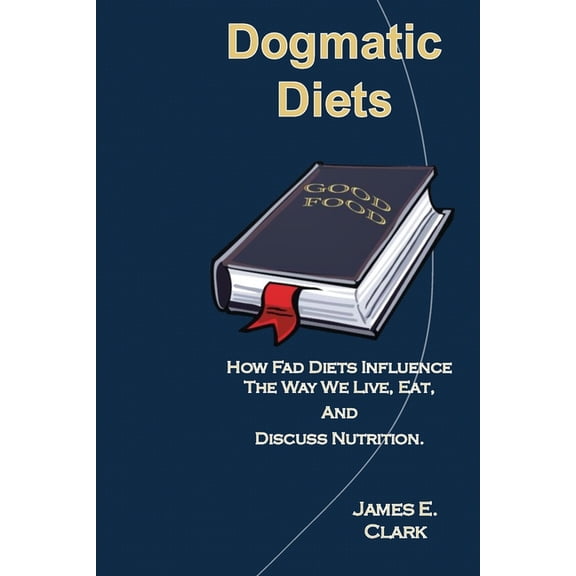 Dogmatic Diets: How Fad Diets Influence The Way We Live, Eat, And Discuss Nutrition., (Paperback)