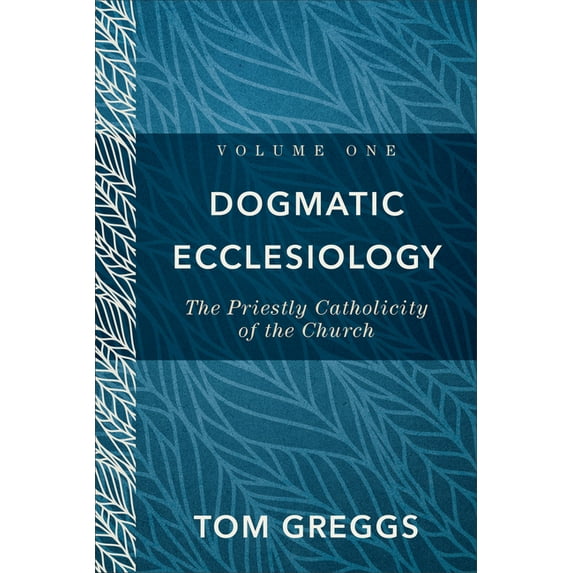 Dogmatic Ecclesiology: The Priestly Catholicity of the Church, (Hardcover)