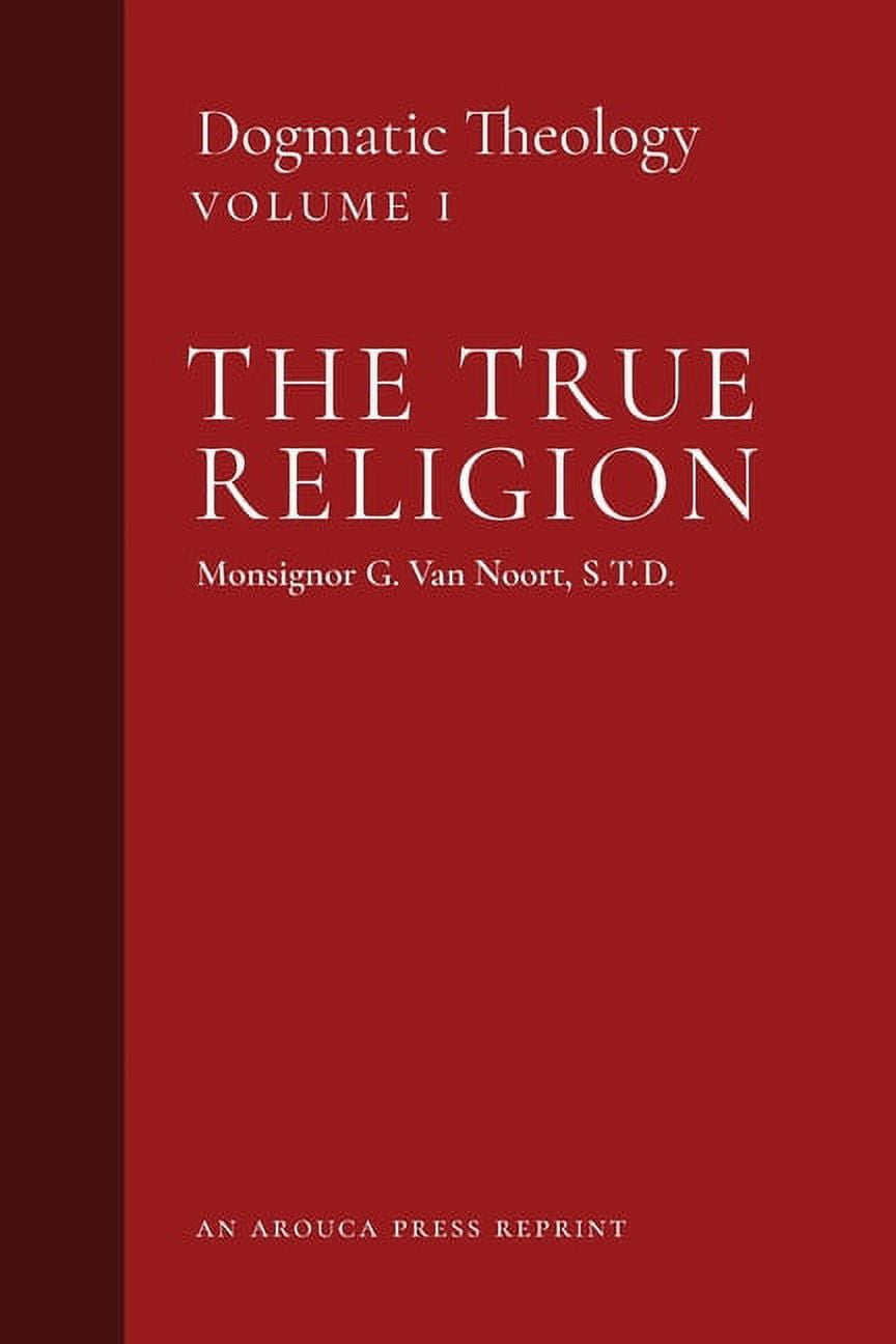 Dogmatic Theology The True Religion: Dogmatic Theology (Volume 1), Book ...