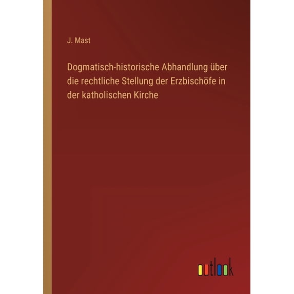 Dogmatisch-historische Abhandlung über die rechtliche Stellung der Erzbischöfe in der katholischen Kirche (Paperback)