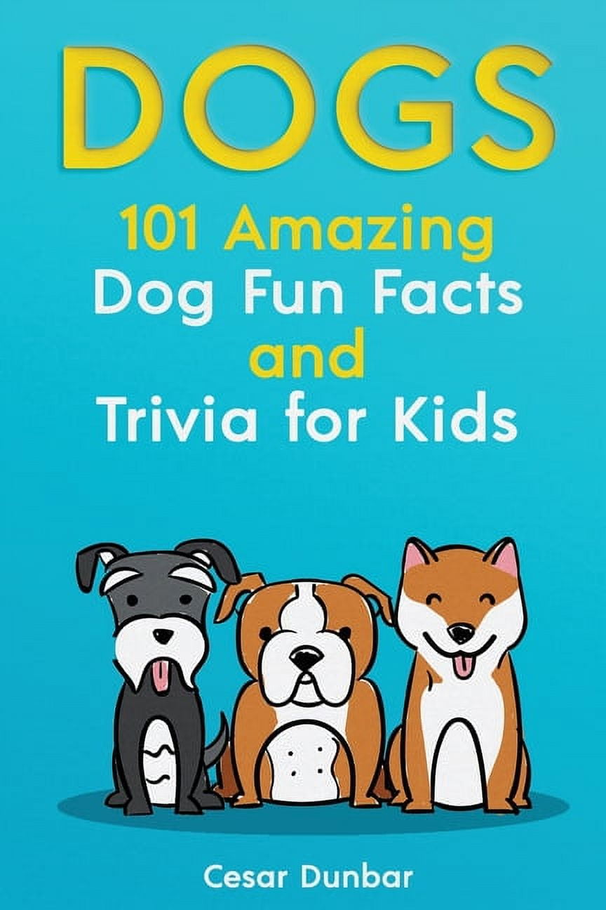 Dogs 101 Amazing Dog Fun Facts And Trivia For Kids Learn To Love And Train The Perfect Dog Dogs 101 Amazing Dog Fun Facts And Trivia For Kids Learn To Love And Train The Perfect Dog