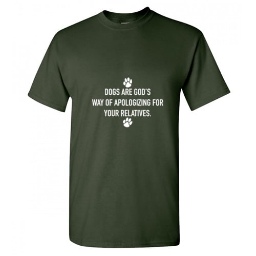 Dogs Are God's Way Of Apologizing for Your Relatives Hilarious Sarcastic T Shirt Adult Humor Fit Well Tee Christmas Apparel Gift Birthday Anniversary Novelty Premium Tshirt