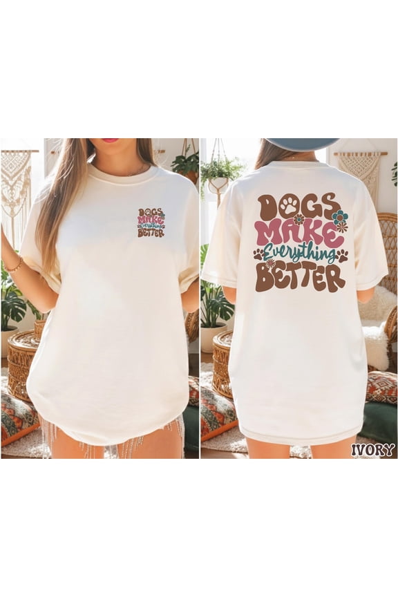 Dogs Make Everything Better Shirt Dog Lover Tee Front and Back Dog Shirt Cute Dog Mom Grap