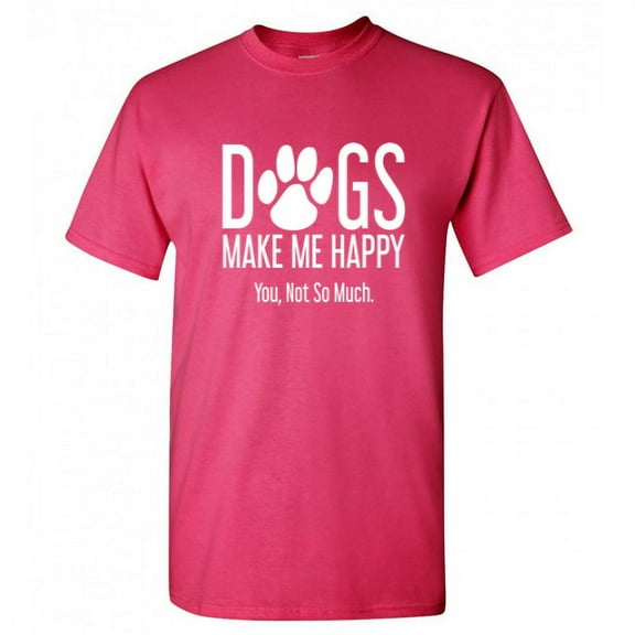 Dogs Make Me Happy You Not So Much Adult Humor Novelty Sarcastic Tshirt Xmas Holiday Anniversary Gift Hilarious Funny Graphic Tees