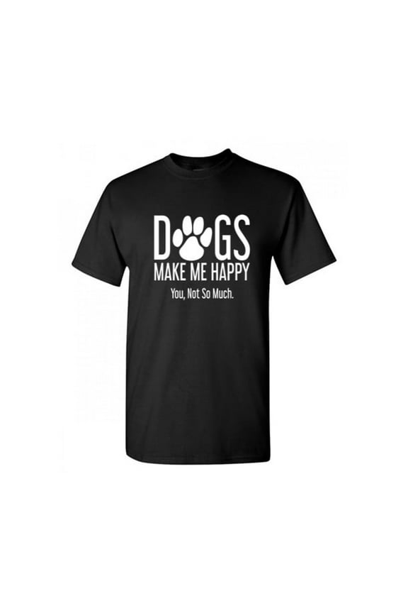 Dogs Make Me Happy You Not So Much Adult Humor Novelty Sarcastic Tshirt Xmas Holiday Anniversary Gift Hilarious Funny Graphic Tees