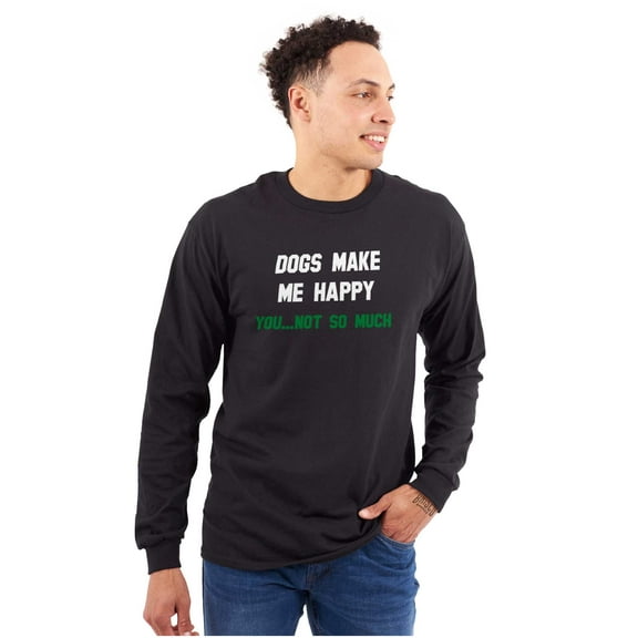 Dogs Make Me Happy You Not So Much Long Sleeve TShirt Men Women Brisco Brands S