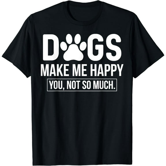 Dogs Make Me Happy - You, not so much T-Shirt
