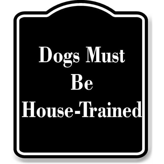 Dogs Must Be House-Trained BLACK Aluminum Composite Sign 20''x24''