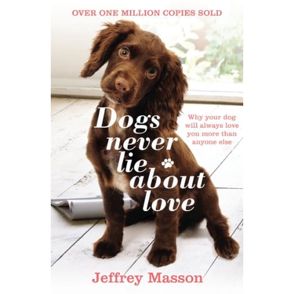 Dogs Never Lie About Love : Why Your Dog Will Always Love You More Than Anyone Else