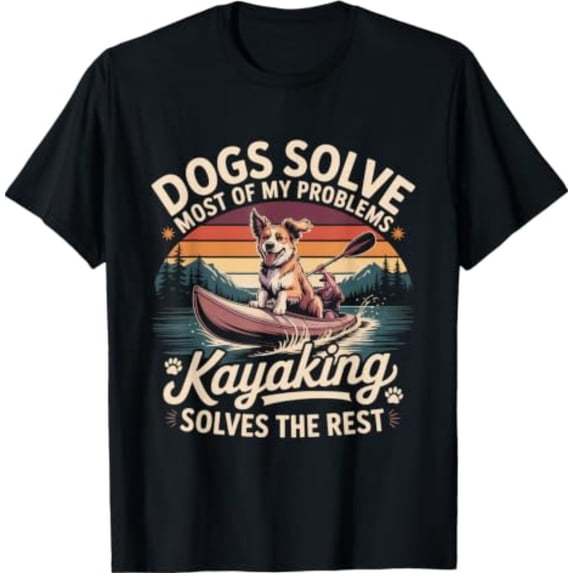 Dogs Solve My Problems Kayaking Solves The Rest Dog Humor T-Shirt ...