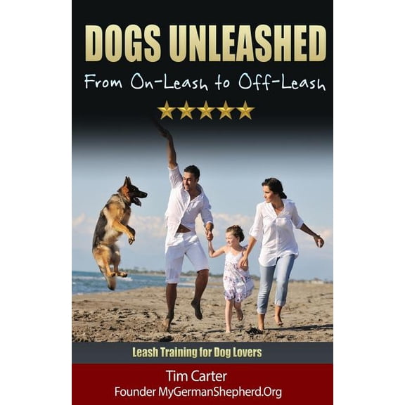Dogs Unleashed - From On-Leash to Off-Leash : Leash Training for Dog Lovers
