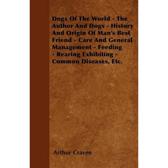 Dogs Of The World - The Author And Dogs - History And Origin Of Man's Best Friend - Care And General Management - Feedin, (Paperback)