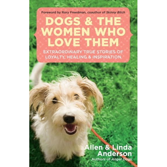 Dogs and the Women Who Love Them: Extraordinary True Stories of Loyalty, Healing, and Inspiration, (Paperback)