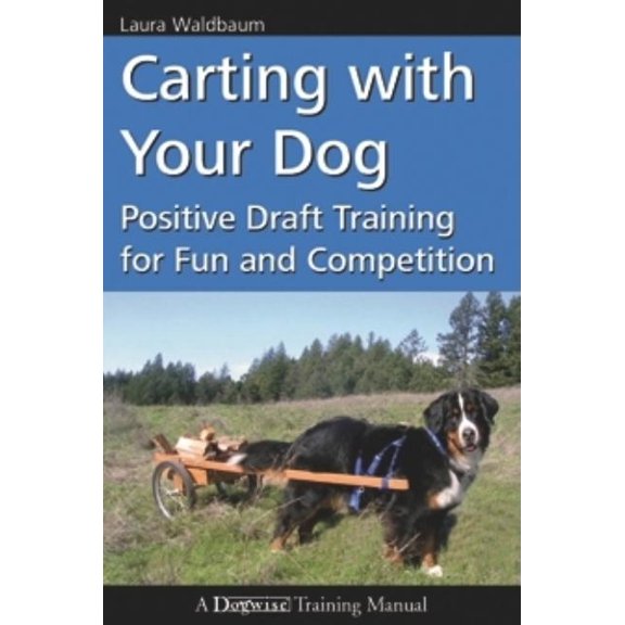 Dogwise Training Manual Carting with Your Dog: Positive Draft Training for Fun and Competition, (Paperback)